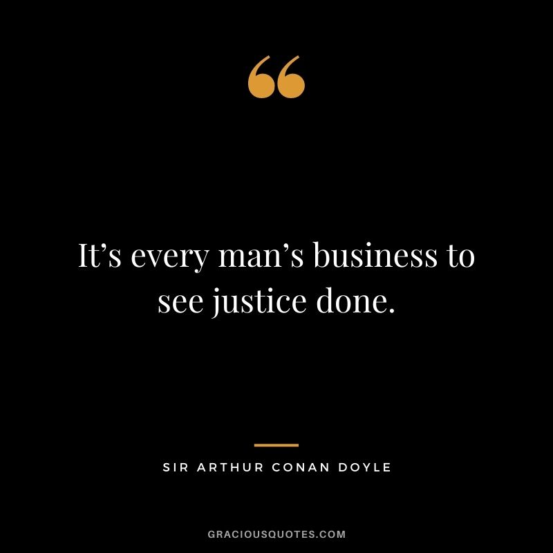 It’s every man’s business to see justice done.