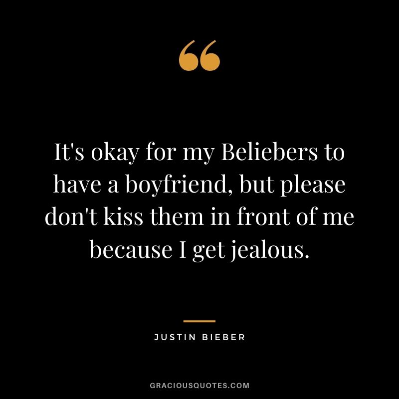 It's okay for my Beliebers to have a boyfriend, but please don't kiss them in front of me because I get jealous.