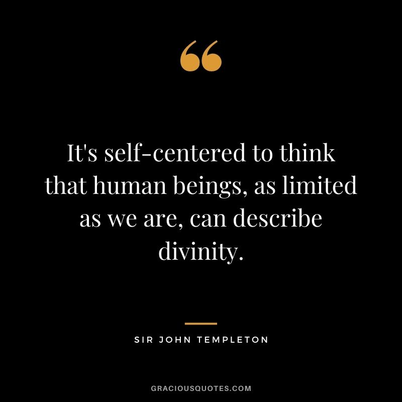 It's self-centered to think that human beings, as limited as we are, can describe divinity.