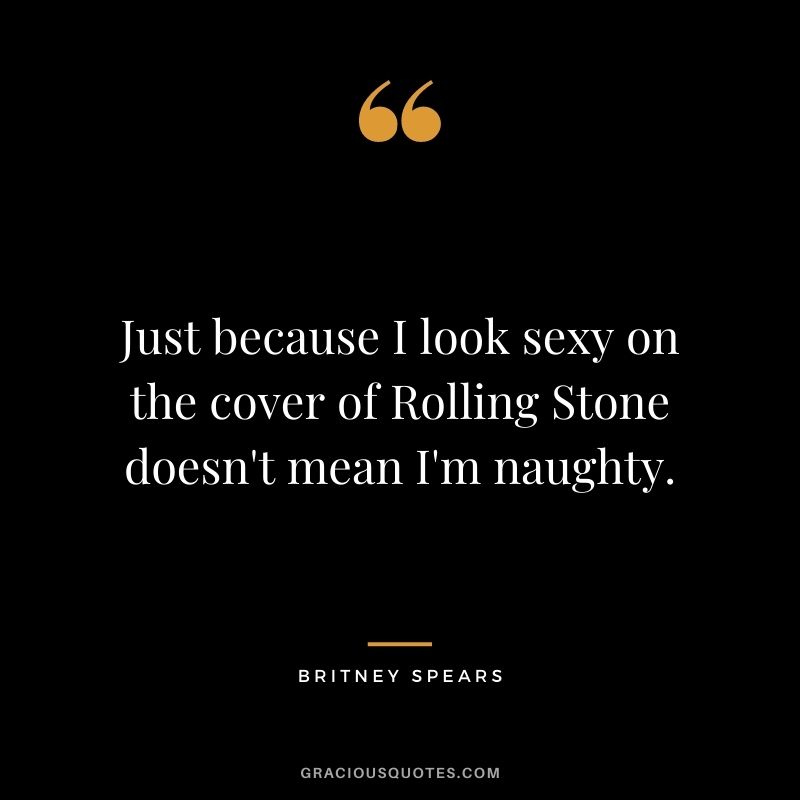 Just because I look sexy on the cover of Rolling Stone doesn't mean I'm naughty.