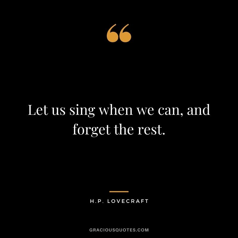 Let us sing when we can, and forget the rest.