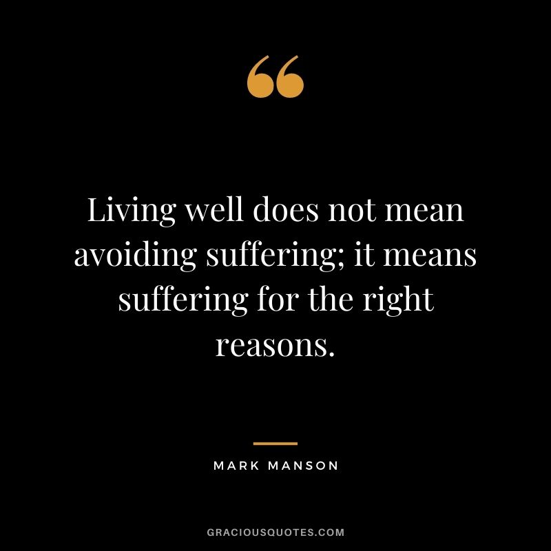 Living well does not mean avoiding suffering; it means suffering for the right reasons.