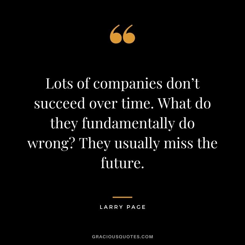 Lots of companies don’t succeed over time. What do they fundamentally do wrong? They usually miss the future.