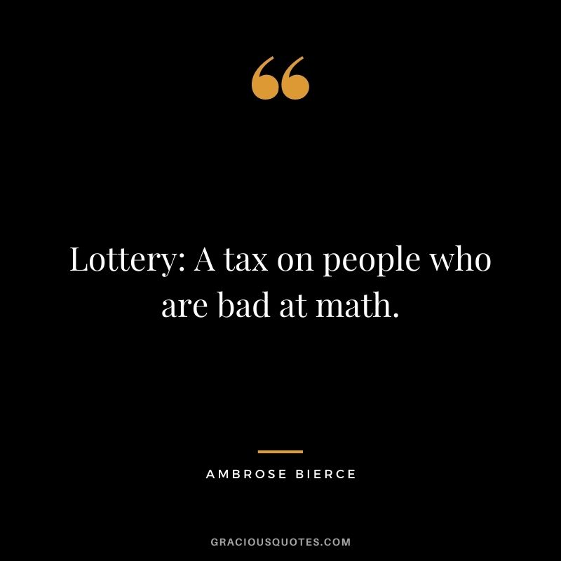 Lottery: A tax on people who are bad at math.