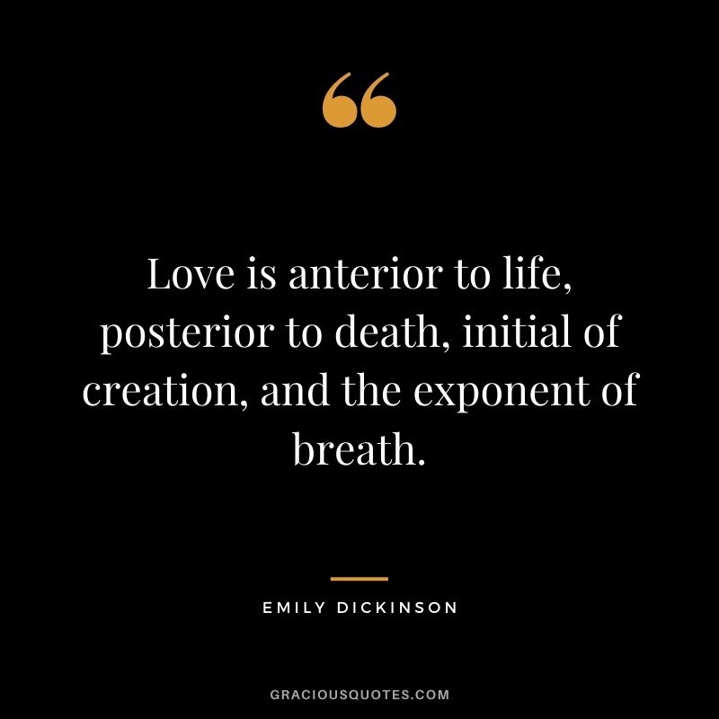 Love is anterior to life, posterior to death, initial of creation, and the exponent of breath.
