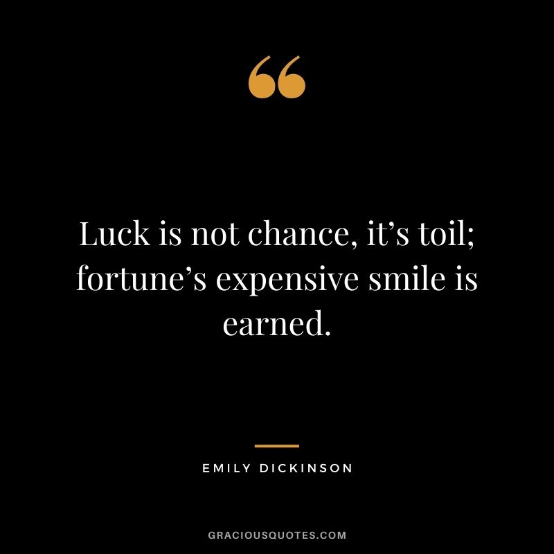 Luck is not chance, it’s toil; fortune’s expensive smile is earned.