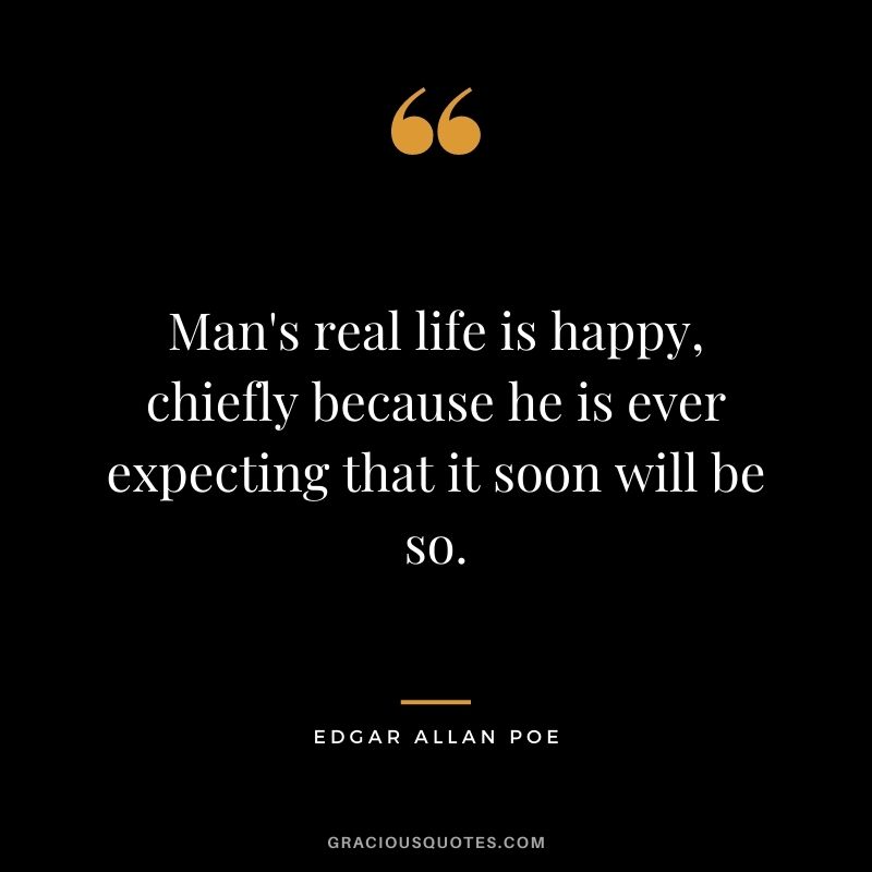 Man's real life is happy, chiefly because he is ever expecting that it soon will be so.