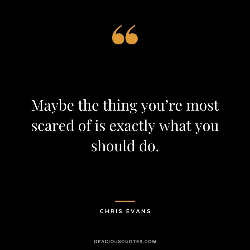 Maybe the thing you’re most scared of is exactly what you should do.