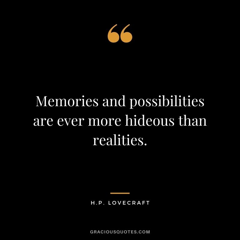 Memories and possibilities are ever more hideous than realities.