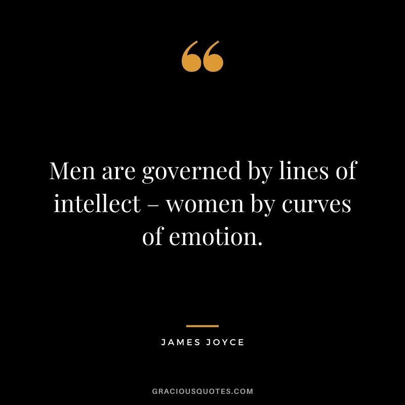 Men are governed by lines of intellect – women by curves of emotion.