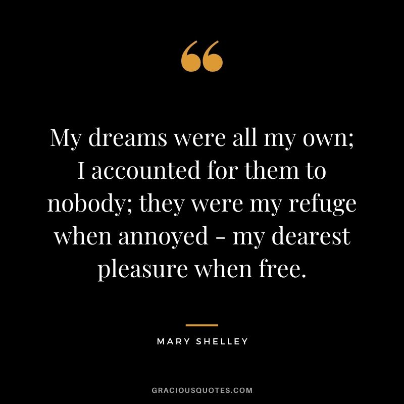My dreams were all my own; I accounted for them to nobody; they were my refuge when annoyed - my dearest pleasure when free.