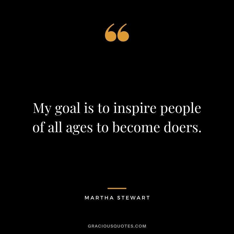 My goal is to inspire people of all ages to become doers.
