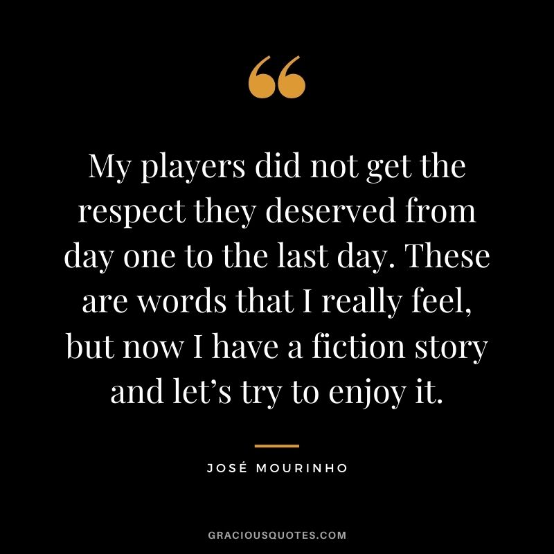 My players did not get the respect they deserved from day one to the last day. These are words that I really feel, but now I have a fiction story and let’s try to enjoy it.
