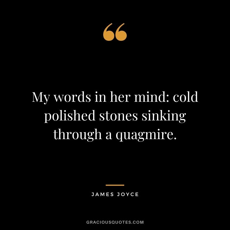 My words in her mind: cold polished stones sinking through a quagmire.