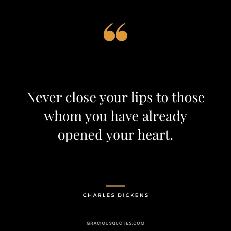 Never close your lips to those whom you have already opened your heart.