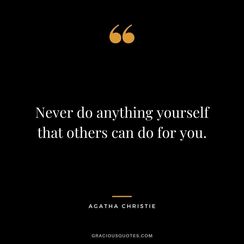 Never do anything yourself that others can do for you.
