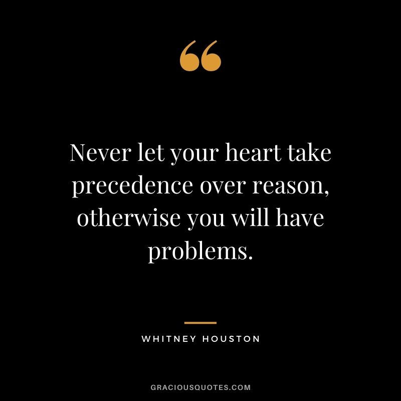 Never let your heart take precedence over reason, otherwise you will have problems.