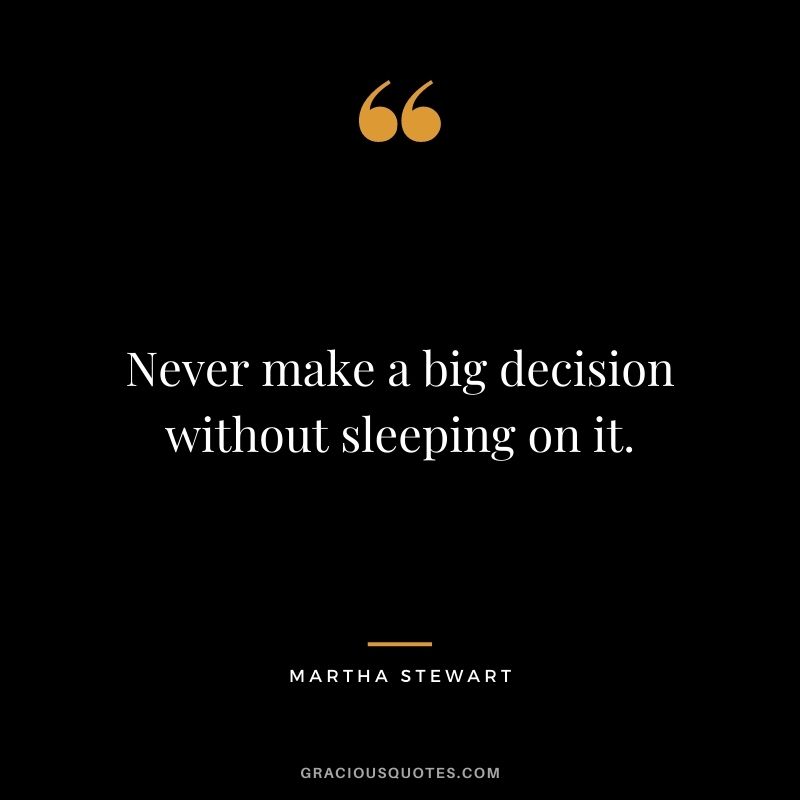 Never make a big decision without sleeping on it.