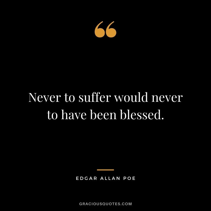 Never to suffer would never to have been blessed.