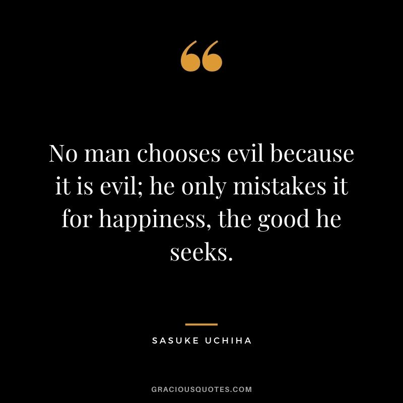 No man chooses evil because it is evil; he only mistakes it for happiness, the good he seeks.