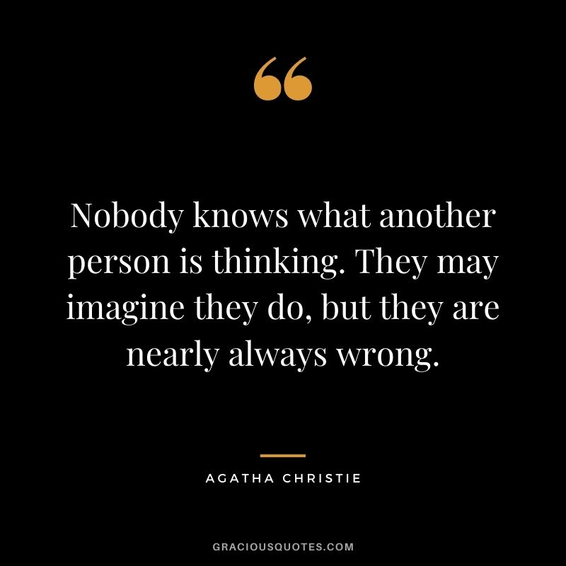 Nobody knows what another person is thinking. They may imagine they do, but they are nearly always wrong.
