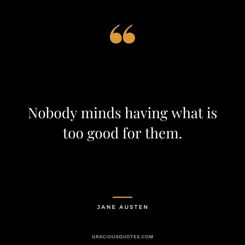 Nobody minds having what is too good for them.
