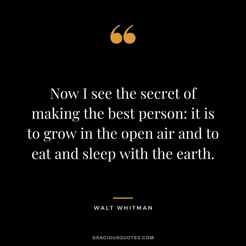 Now I see the secret of making the best person: it is to grow in the open air and to eat and sleep with the earth.