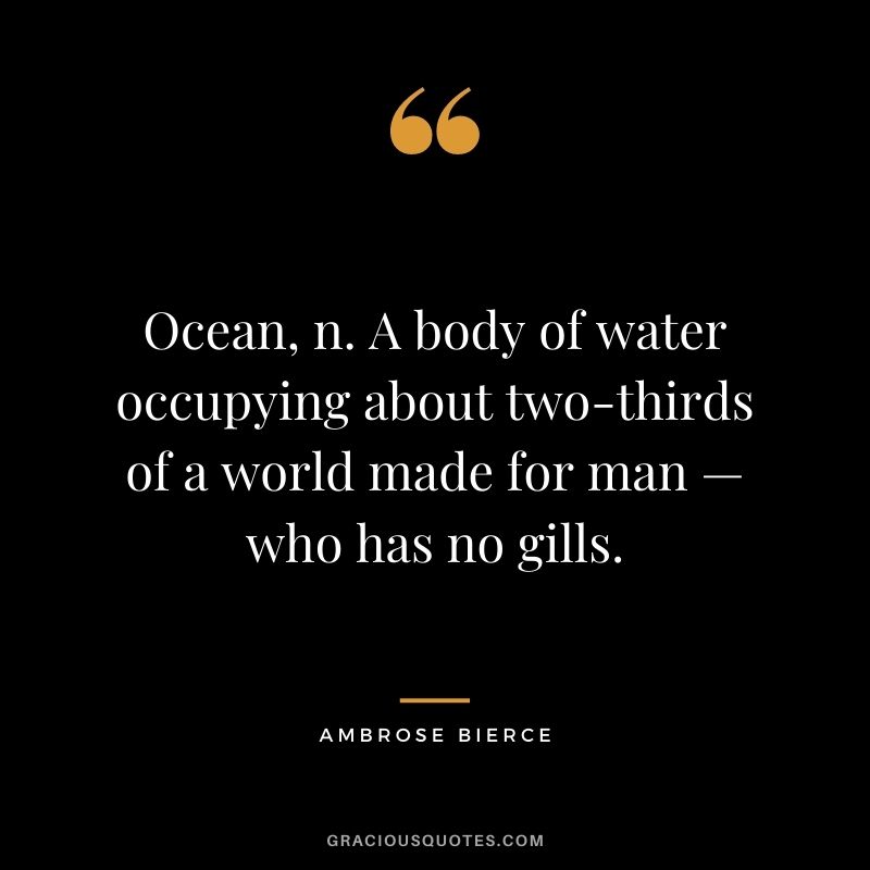 Ocean, n. A body of water occupying about two-thirds of a world made for man — who has no gills.