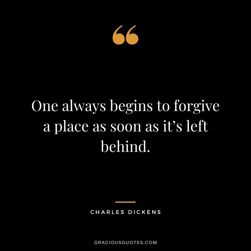 One always begins to forgive a place as soon as it’s left behind.