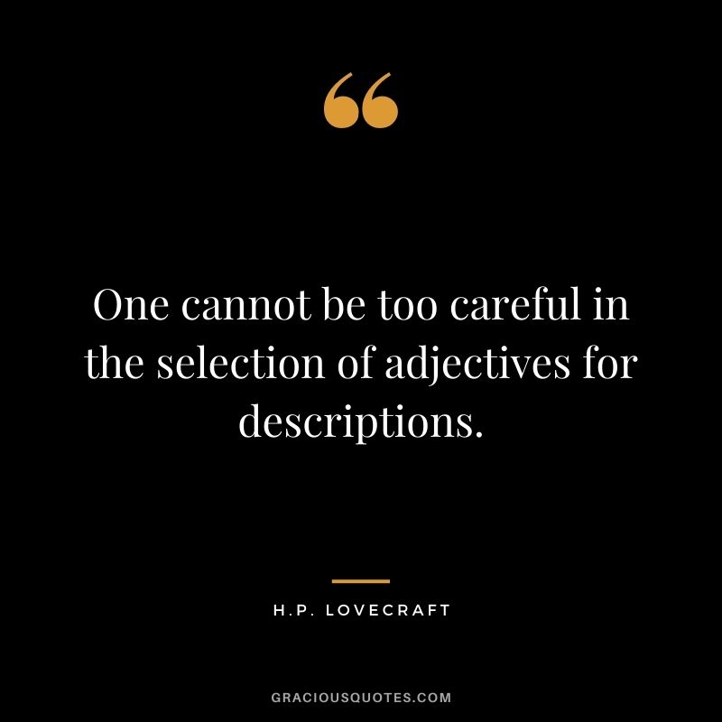 One cannot be too careful in the selection of adjectives for descriptions.