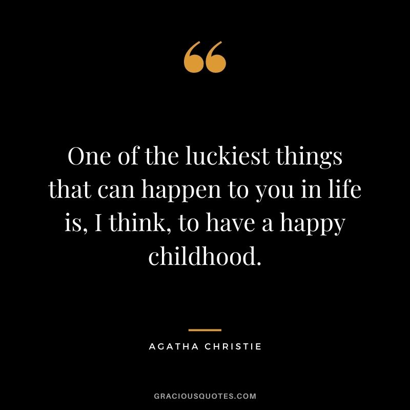 One of the luckiest things that can happen to you in life is, I think, to have a happy childhood.