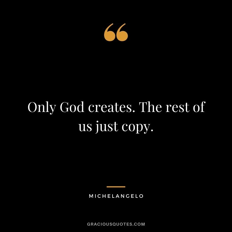 Only God creates. The rest of us just copy.