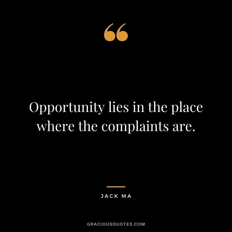 Opportunity lies in the place where the complaints are.