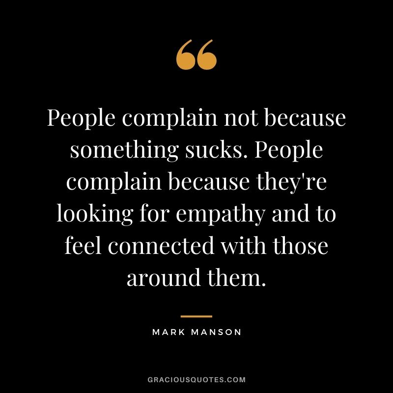 People complain not because something sucks. People complain because they're looking for empathy and to feel connected with those around them.
