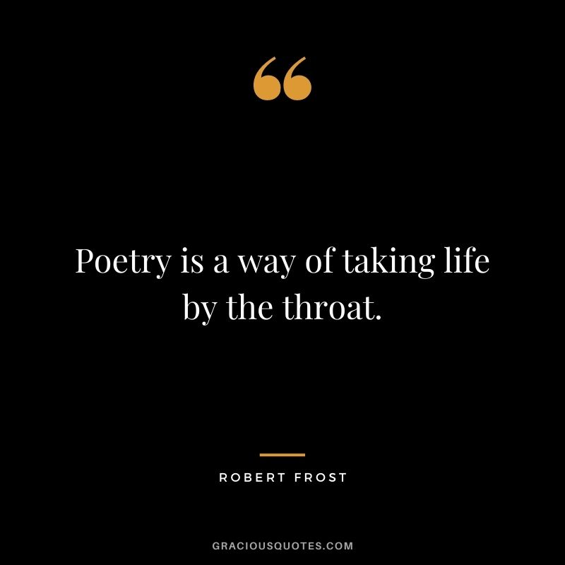 Poetry is a way of taking life by the throat.