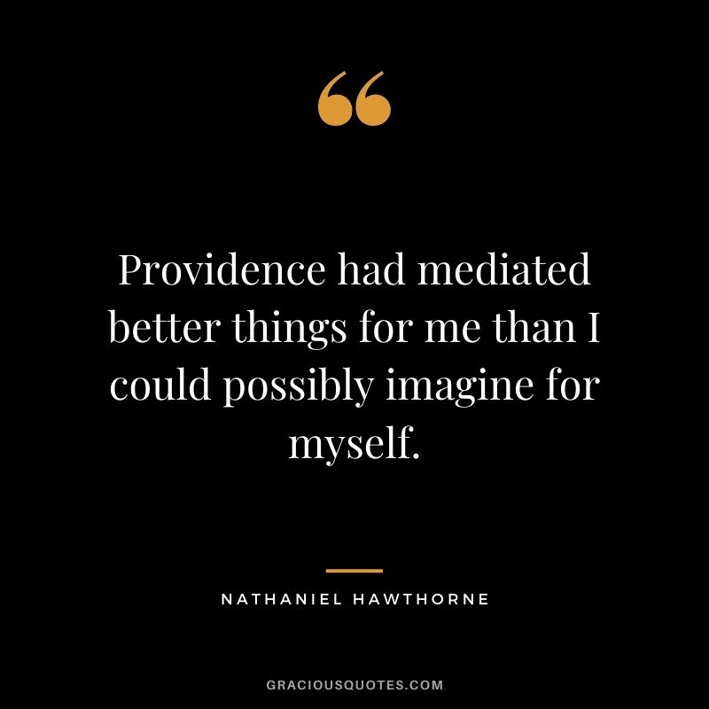 Providence had mediated better things for me than I could possibly imagine for myself.