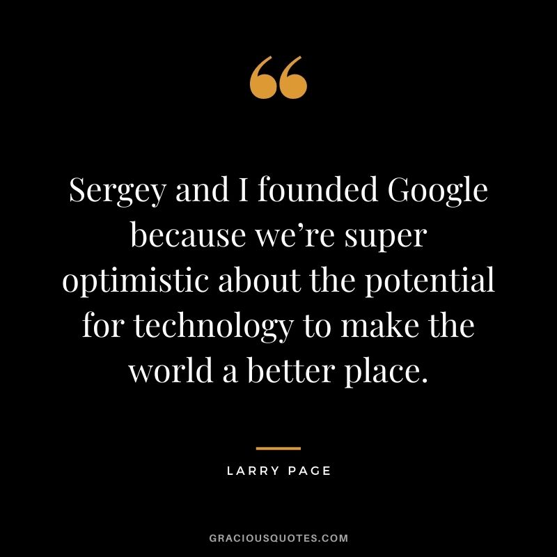 Sergey and I founded Google because we’re super optimistic about the potential for technology to make the world a better place.