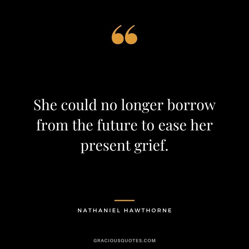 She could no longer borrow from the future to ease her present grief.