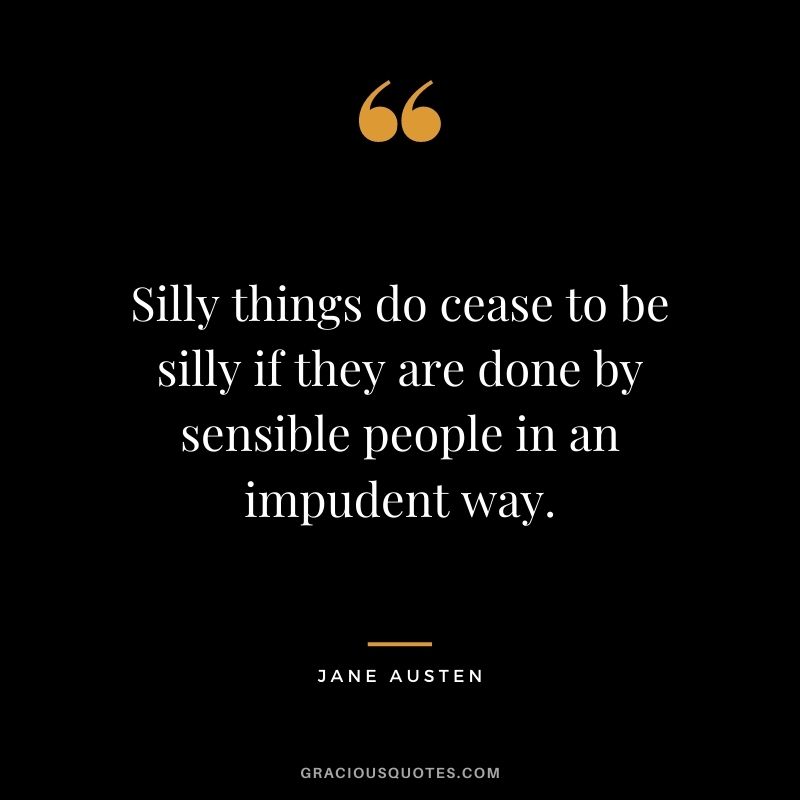 Silly things do cease to be silly if they are done by sensible people in an impudent way.