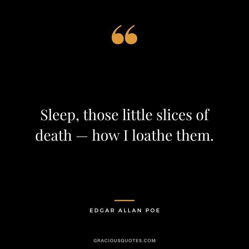 Sleep, those little slices of death — how I loathe them.