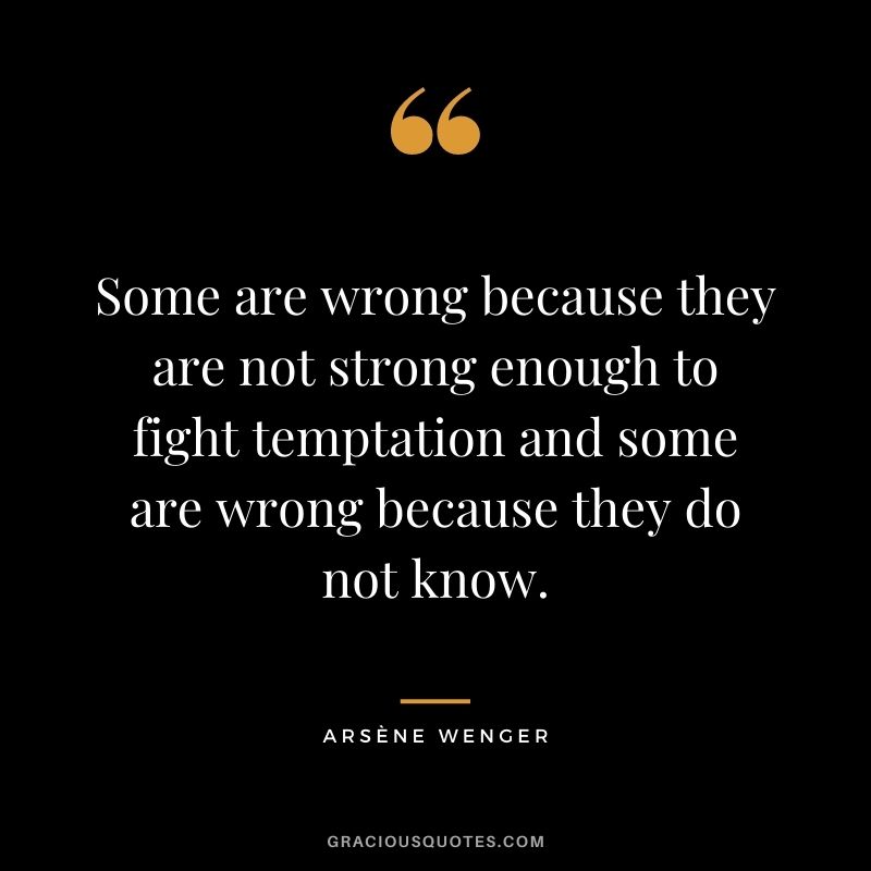 Some are wrong because they are not strong enough to fight temptation and some are wrong because they do not know.