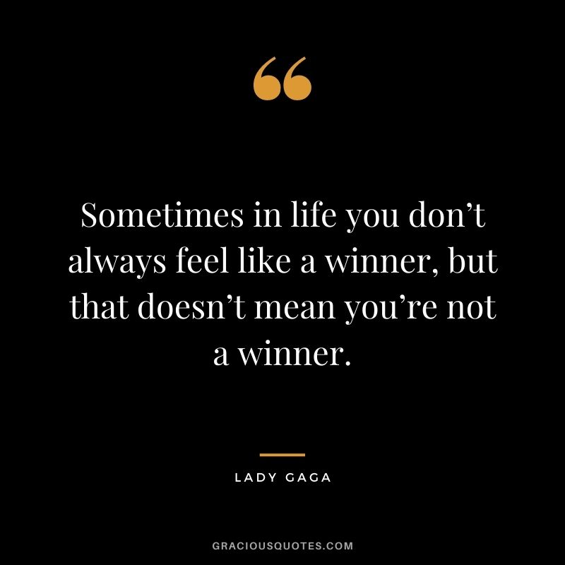 Sometimes in life you don’t always feel like a winner, but that doesn’t mean you’re not a winner.