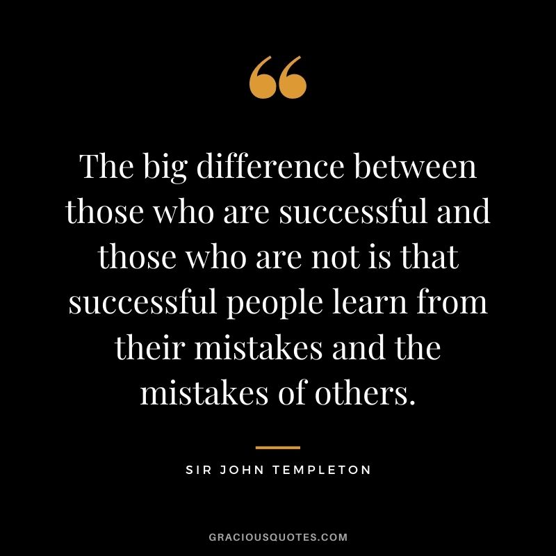 The big difference between those who are successful and those who are not is that successful people learn from their mistakes and the mistakes of others.