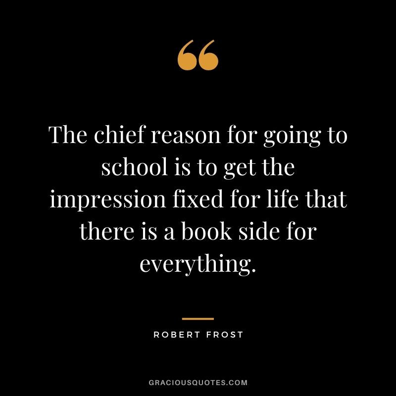 The chief reason for going to school is to get the impression fixed for life that there is a book side for everything.