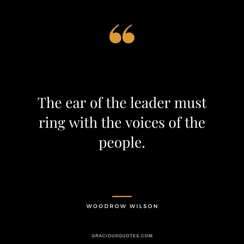 The ear of the leader must ring with the voices of the people.