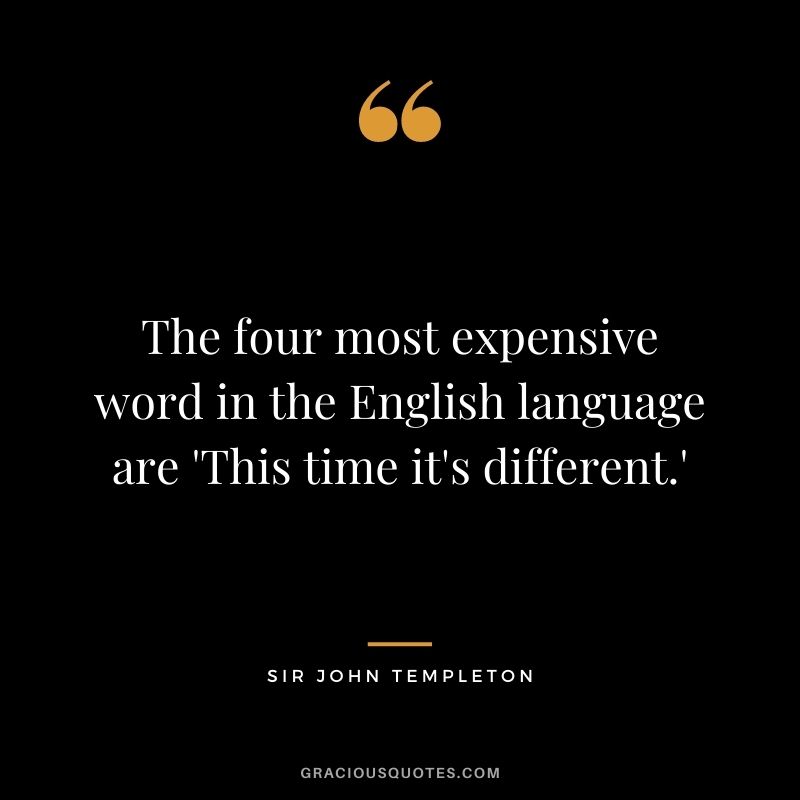 The four most expensive word in the English language are 'This time it's different.'