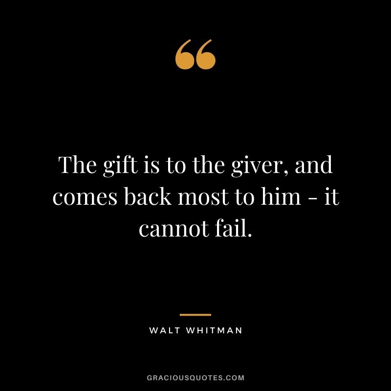 The gift is to the giver, and comes back most to him - it cannot fail.