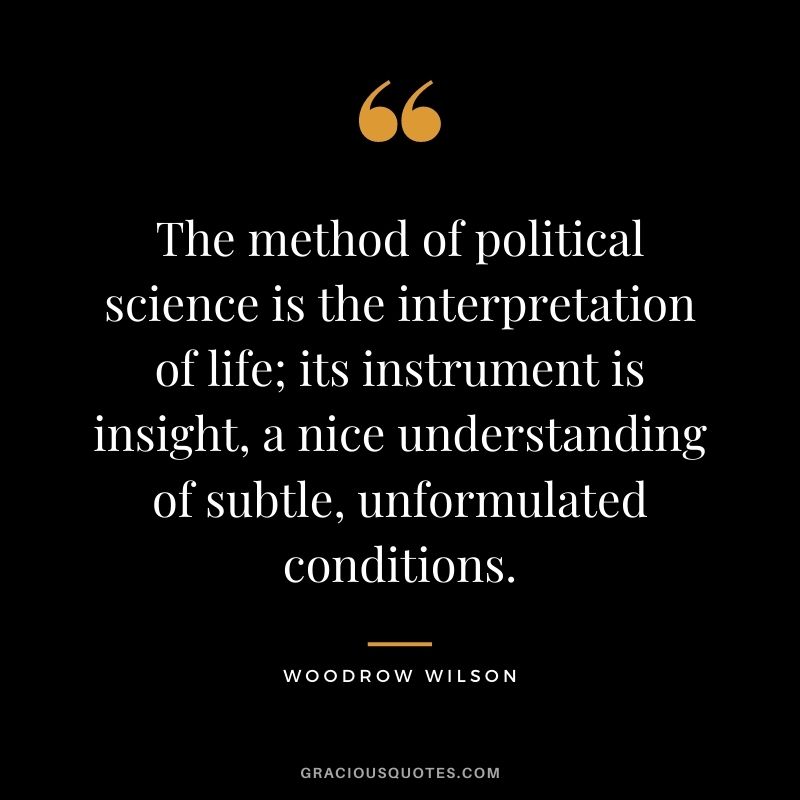 The method of political science is the interpretation of life; its instrument is insight, a nice understanding of subtle, unformulated conditions.