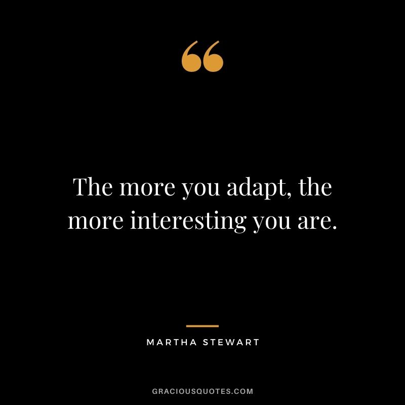 The more you adapt, the more interesting you are.