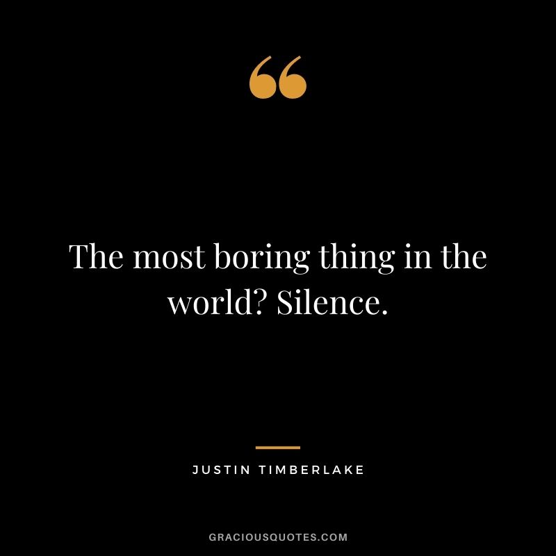 The most boring thing in the world? Silence.